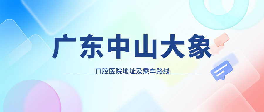 廣東中山大象口腔醫院地址及乘車(chē)路線(xiàn)