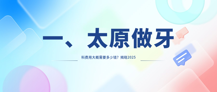 一、太原做牙科費用大概需要多少錢(qián)？揭曉2025太原牙科價(jià)目單