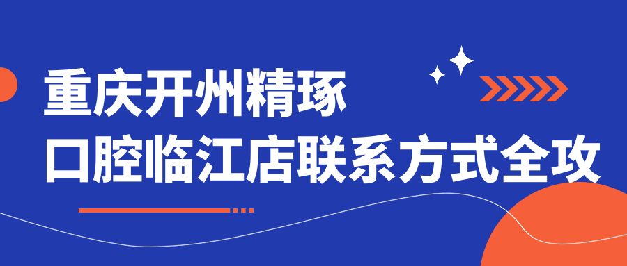 重慶開(kāi)州精琢口腔臨江店聯(lián)系方式全攻略 文中含詳細醫院地址指引