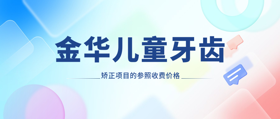 金華兒童牙齒矯正項目的參照收費價(jià)格表