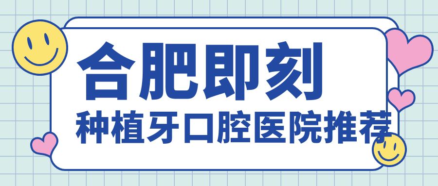 合肥即刻種植牙口腔醫院推薦