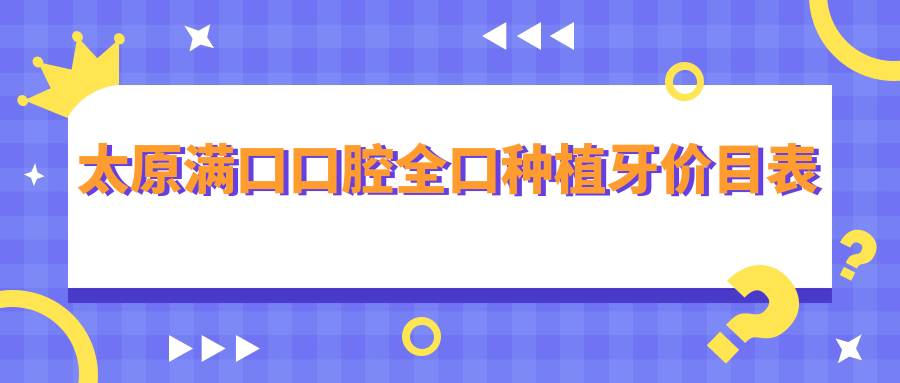 太原滿(mǎn)口口腔全口種植牙價(jià)目表