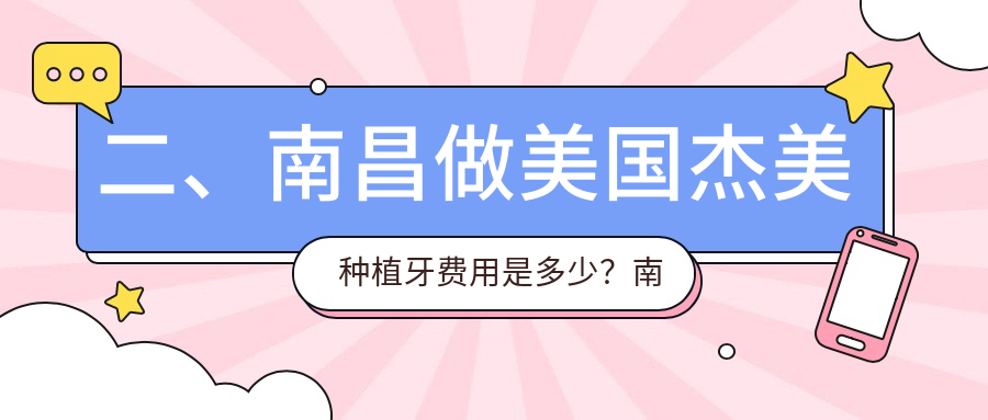 二、南昌做美國杰美種植牙費用是多少？南昌東湖春芽3869、贛齒3698、牙得安3288