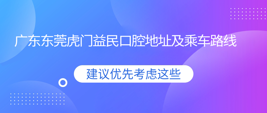 廣東東莞虎門(mén)益民口腔地址及乘車(chē)路線(xiàn)