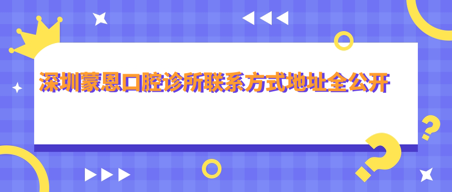 深圳蒙恩口腔診所聯(lián)系方式地址全公開(kāi) 并附詳細服務(wù)價(jià)格表
