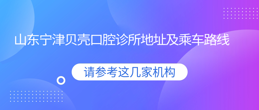 山東寧津貝殼口腔診所地址及乘車(chē)路線(xiàn)