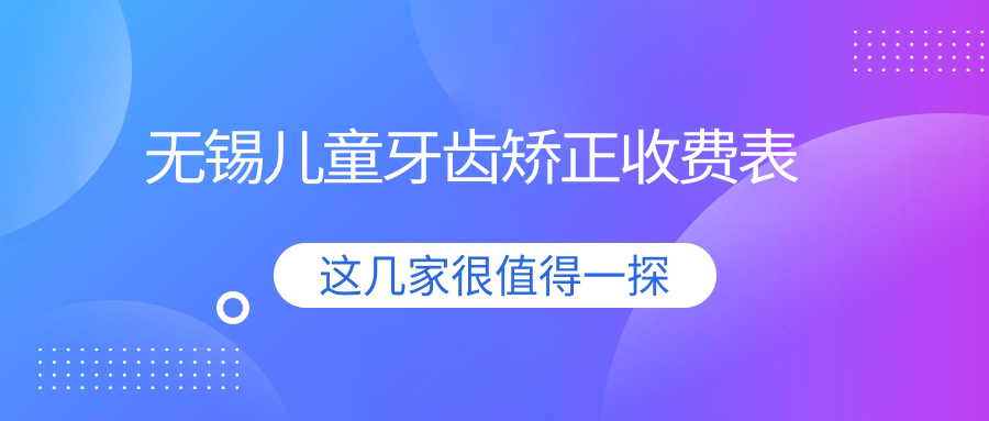 無(wú)錫兒童牙齒矯正收費表