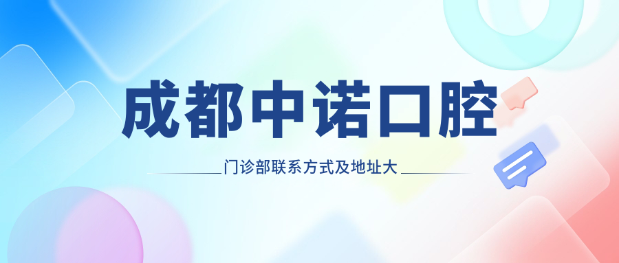 成都中諾口腔門(mén)診部聯(lián)系方式及地址大全，高性?xún)r(jià)比好口碑就醫選擇