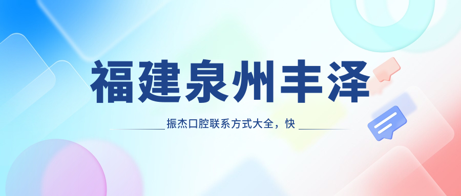 福建泉州豐澤振杰口腔聯(lián)系方式大全，快速獲取醫院地址指南