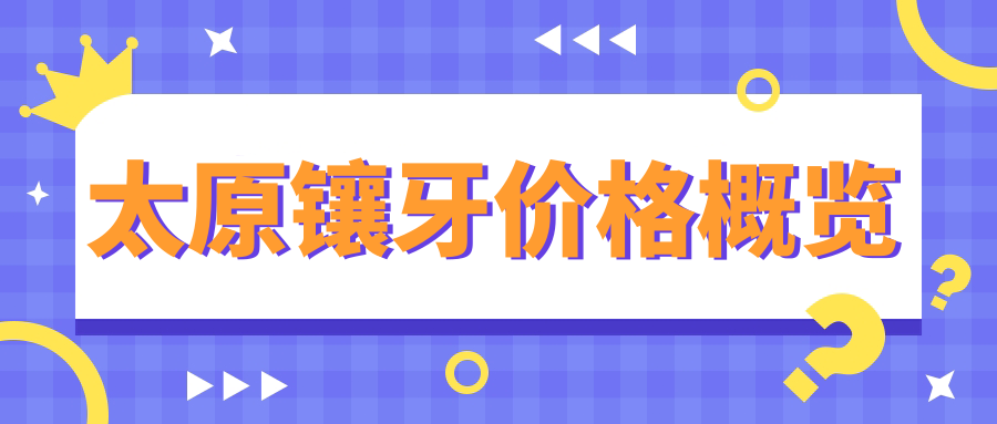 太原鑲牙價(jià)格概覽