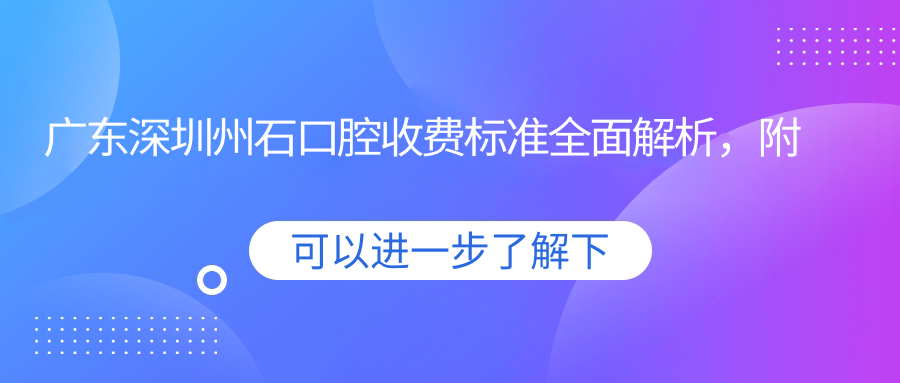 廣東深圳州石口腔收費標準全面解析，附詳細醫院地址信息
