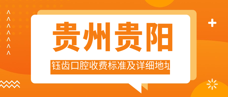 貴州貴陽(yáng)鈺齒口腔收費標準及詳細地址公布，內含最新醫院價(jià)格表一覽