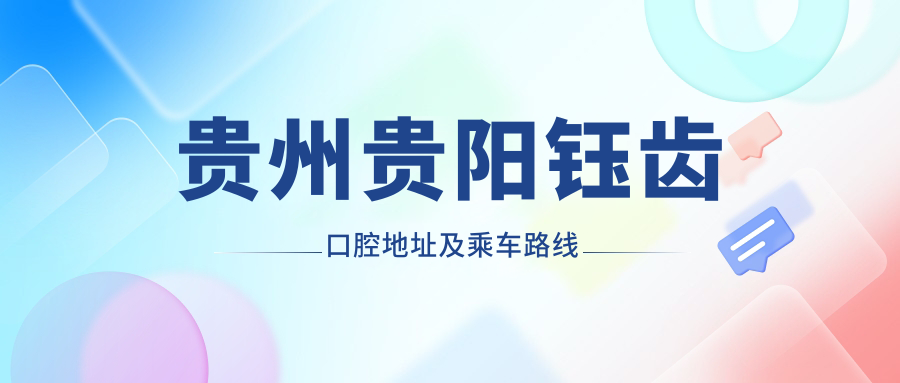 貴州貴陽(yáng)鈺齒口腔地址及乘車(chē)路線(xiàn)