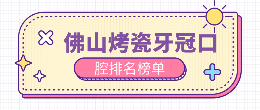 佛山烤瓷牙冠口腔排名榜單