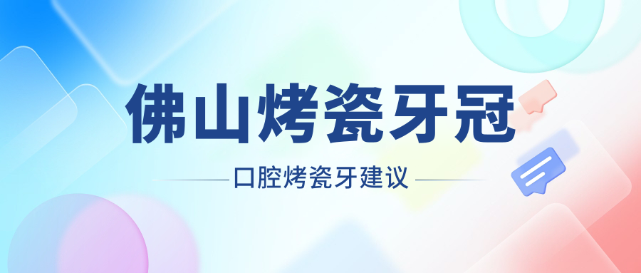 佛山烤瓷牙冠口腔烤瓷牙建議