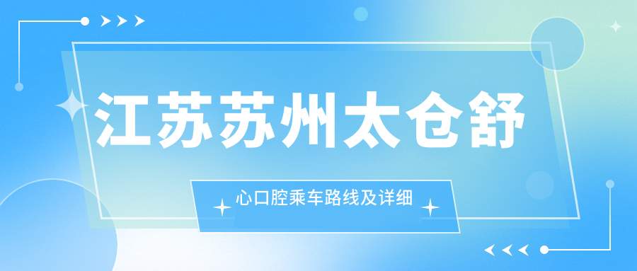 江蘇蘇州太倉舒心口腔乘車(chē)路線(xiàn)及詳細地址附最新價(jià)格表指南