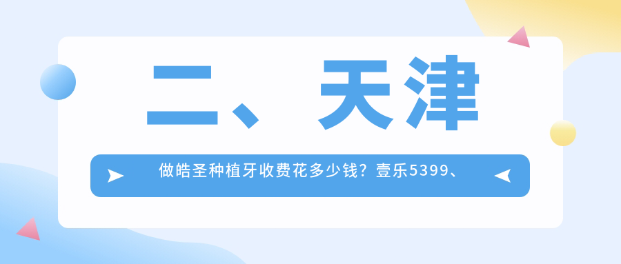 二、天津做皓圣種植牙收費花多少錢(qián)？壹樂(lè )5399、久美5689、佳和4350