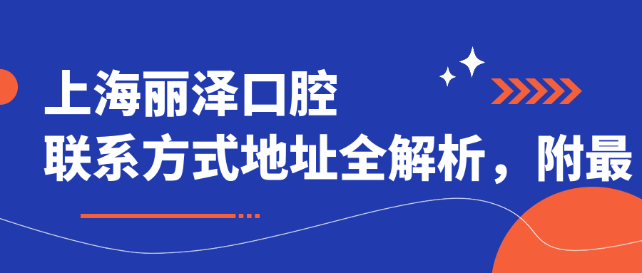 上海麗澤口腔聯(lián)系方式地址全解析，附最新項目?jì)r(jià)格表一覽