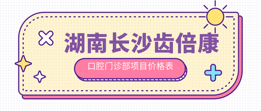 湖南長(cháng)沙齒倍康口腔門(mén)診部項目?jì)r(jià)格表