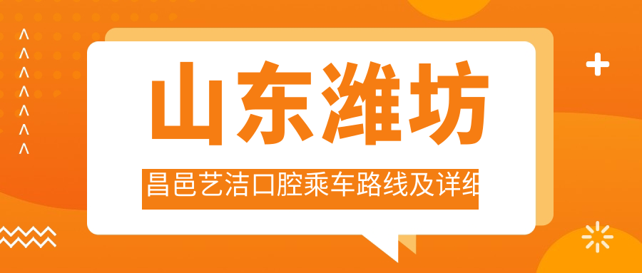 山東濰坊昌邑藝潔口腔乘車(chē)路線(xiàn)及詳細地址指南，高性?xún)r(jià)比好口碑牙科推薦