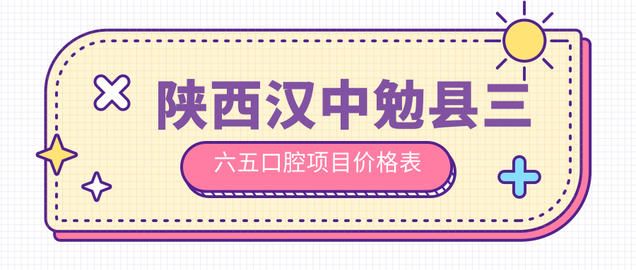 陜西漢中勉縣三六五口腔項目?jì)r(jià)格表