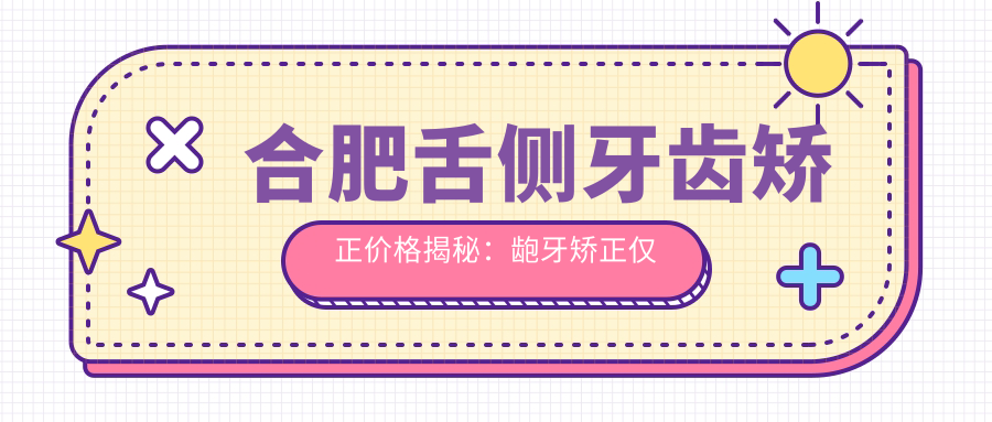 合肥舌側牙齒矯正價(jià)格揭秘：齙牙矯正僅需5000元，鎖頜10000元，牙齒不齊也只需5000元起