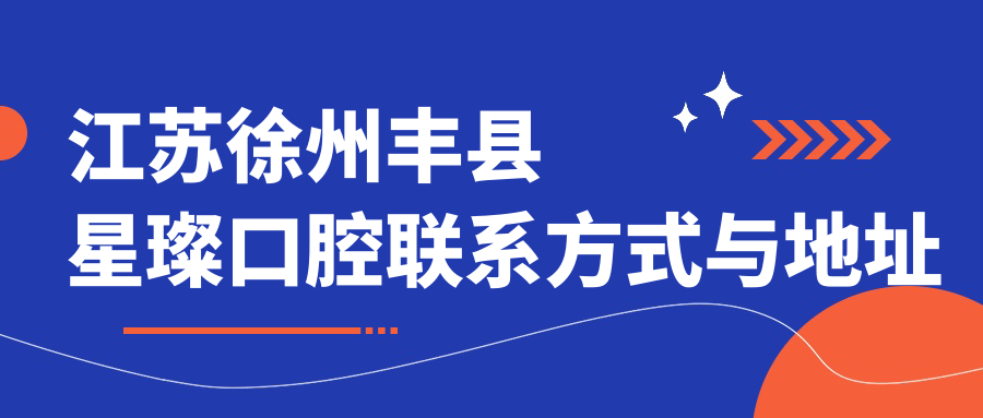 江蘇徐州豐縣星璨口腔聯(lián)系方式與地址詳解，附最新項目?jì)r(jià)格表