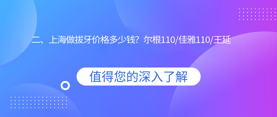二、上海做拔牙價(jià)格多少錢(qián)？爾根110/佳雅110/王延萍100
