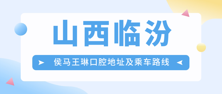 山西臨汾侯馬王琳口腔地址及乘車(chē)路線(xiàn)