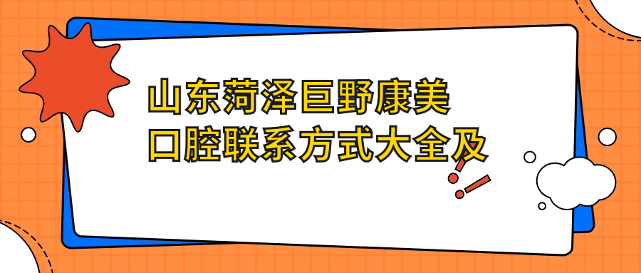 山東菏澤巨野康美口腔聯(lián)系方式大全及詳細地址一覽