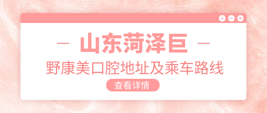 山東菏澤巨野康美口腔地址及乘車(chē)路線(xiàn)