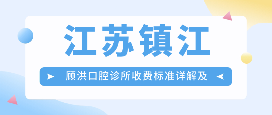 江蘇鎮江顧洪口腔診所收費標準詳解及就診地址指南