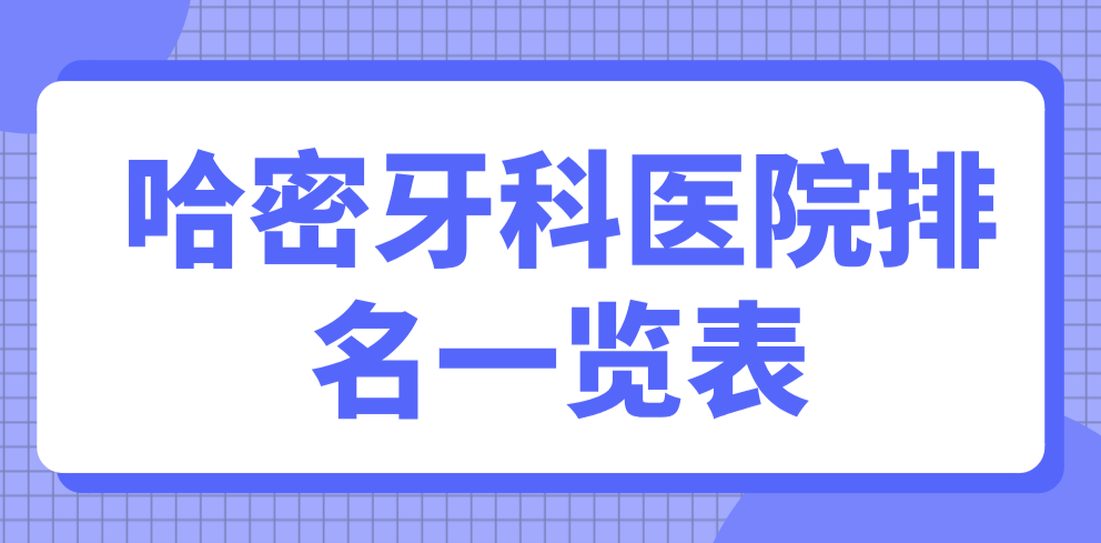 哈密牙科醫院排名一覽表（近期發(fā)布）