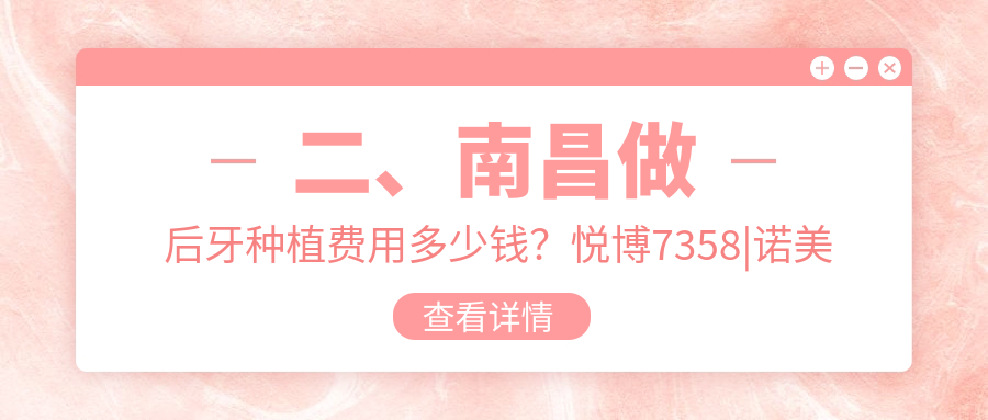 二、南昌做后牙種植費用多少錢(qián)？悅博7358|諾美齊6880|安植雅7960