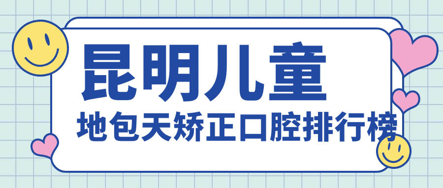 昆明兒童地包天矯正口腔排行榜