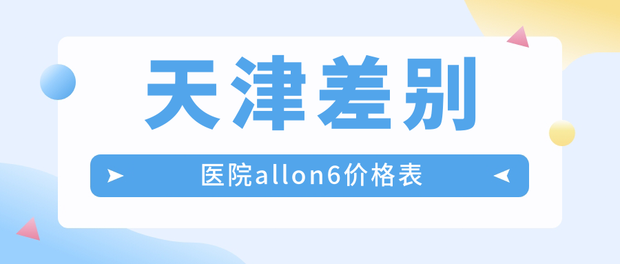 天津差別醫院allon6價(jià)格表