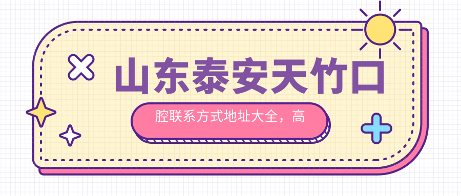 山東泰安天竹口腔聯(lián)系方式地址大全，高性?xún)r(jià)比好口碑就醫選擇