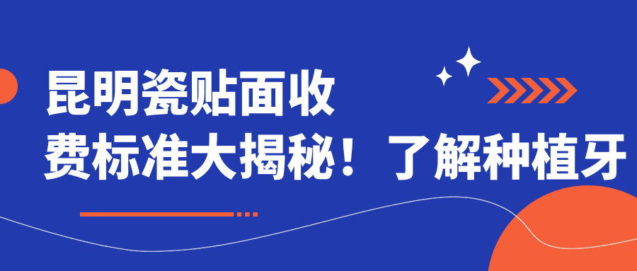昆明瓷貼面收費標準大揭秘！了解種植牙周邊美容修復新價(jià)格