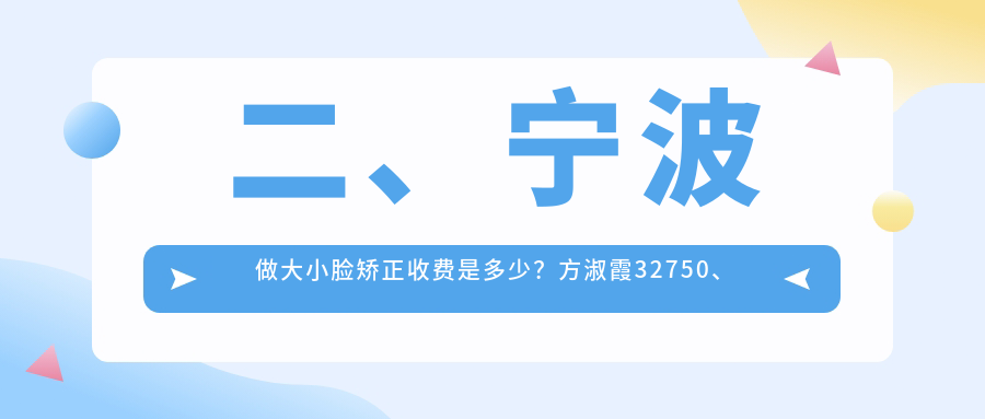 二、寧波做大小臉矯正收費是多少？方淑霞32750、健齒26889、康澳25759