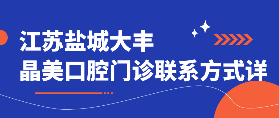 江蘇鹽城大豐晶美口腔門(mén)診聯(lián)系方式詳解，內含精準醫院地址指南