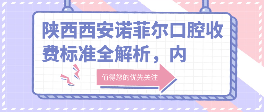 陜西西安諾菲爾口腔收費標準全解析，內含詳細項目費用及醫院具體地址