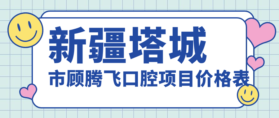 新疆塔城市顧騰飛口腔項目?jì)r(jià)格表