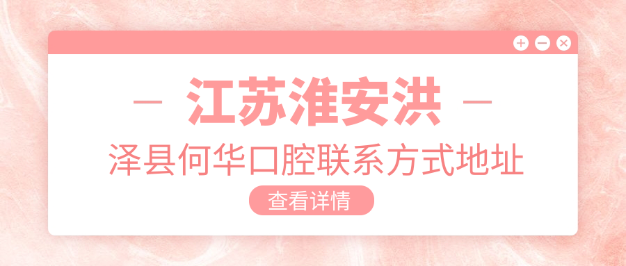 江蘇淮安洪澤縣何華口腔聯(lián)系方式地址詳解，高性?xún)r(jià)比好口碑值得信賴(lài)
