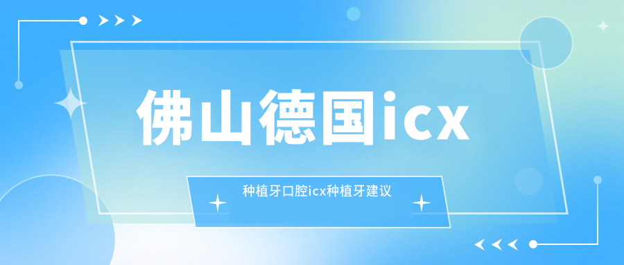 佛山德國icx種植牙口腔icx種植牙建議
