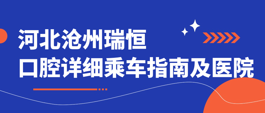 河北滄州瑞恒口腔詳細乘車(chē)指南及醫院地址大公開(kāi)