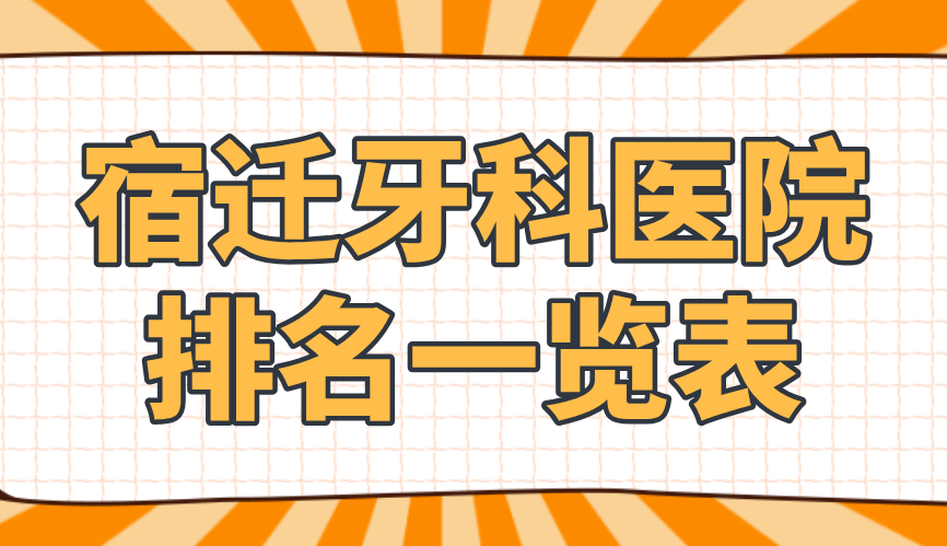 宿遷牙科醫院排名一覽表&口碑大調查