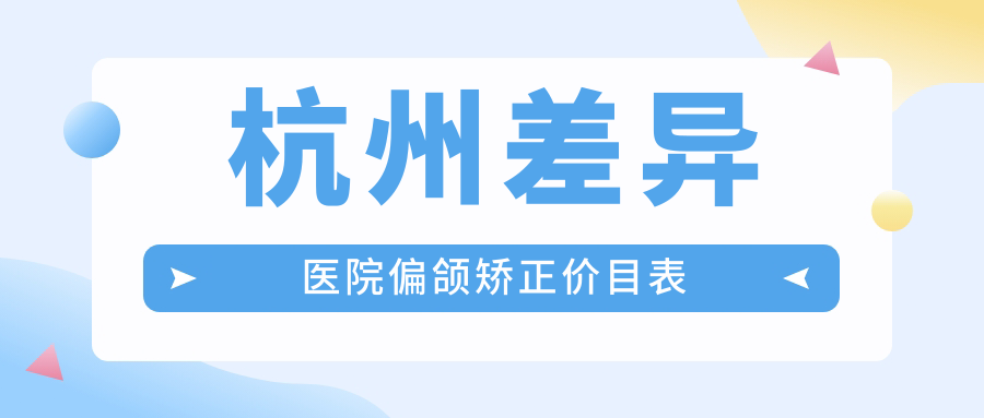 杭州差異醫院偏頜矯正價(jià)目表