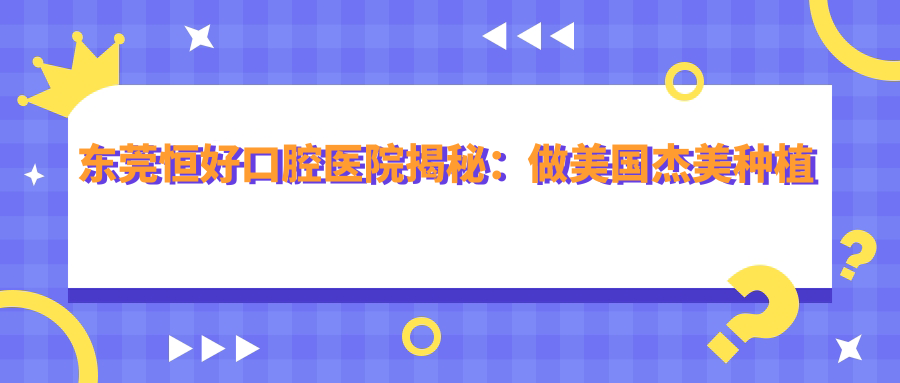 東莞恒好口腔醫院揭秘：做美國杰美種植牙的價(jià)格到底是多少？