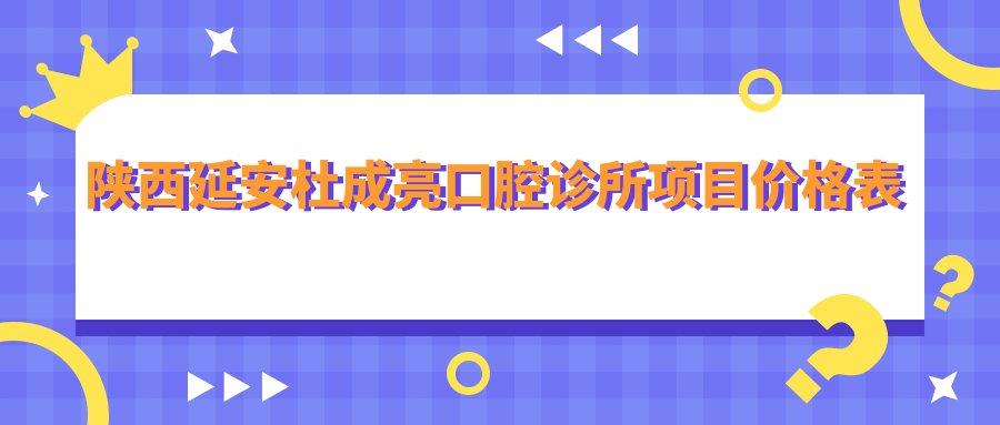 陜西延安杜成亮口腔診所項目?jì)r(jià)格表