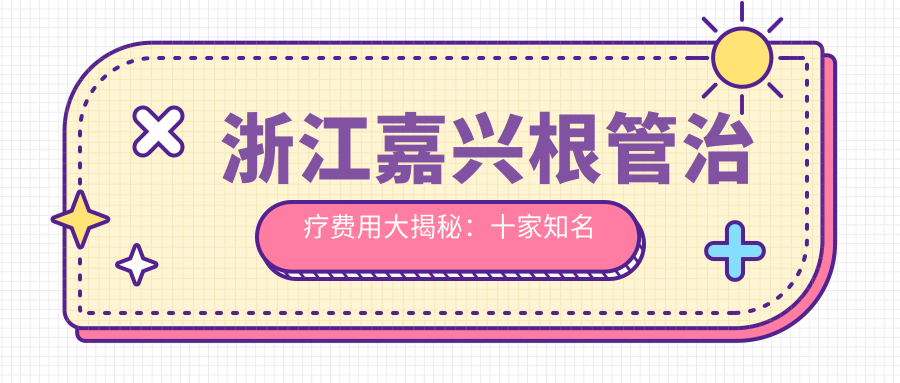 浙江嘉興根管治療費用大揭秘：十家知名口腔門(mén)診部收費標準對比